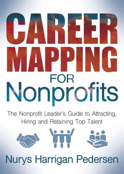 Career Mapping for Nonprofits: The Nonprofits Leader's Guide to Attracting, Hiring, and Retaining Top Talent - Nurys Harrigan-Pedersen - Bøger - Morgan James Publishing llc - 9781642792430 - 18. juli 2019