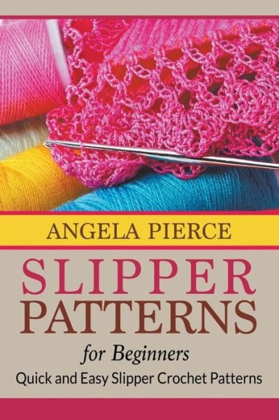 Cover for Angela Pierce · Slipper Patterns For Beginners: Quick and Easy Slipper Crochet Patterns (Paperback Book) (2015)