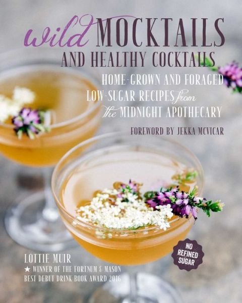 Cover for Muir, Lottie (agent, Greene &amp; Heaton Ltd) · Wild Mocktails and Healthy Cocktails: Home-Grown and Foraged Low-Sugar Recipes from the Midnight Apothecary (Hardcover Book) (2018)