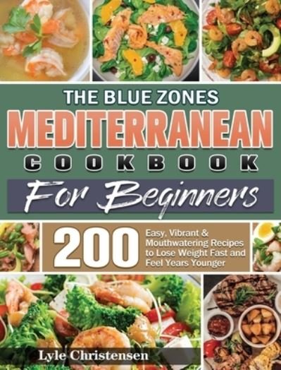 Cover for Lyle Christensen · The Blue Zones Mediterranean Diet Cookbook for Beginners: 200 Easy, Vibrant &amp; Mouthwatering Recipes to Lose Weight Fast and Feel Years Younger (Inbunden Bok) (2020)