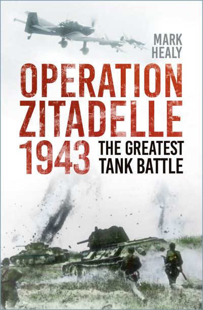 Operation Zitadelle 1943: The Greatest Tank Battle - Mark Healy - Books - The History Press Ltd - 9781803993430 - May 25, 2023