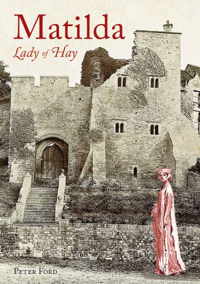 Matilda - Lady of Hay: The Life and Legends of Matilda de Braose - Peter Ford - Books - Fircone Books Ltd - 9781910839430 - March 25, 2021