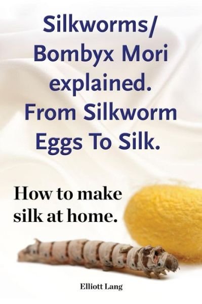 Cover for Elliott Lang · Silkworms Bombyx Mori Explained. from Silkworm Eggs to Silk. How to Make Silk at Home. (Pocketbok) (2015)
