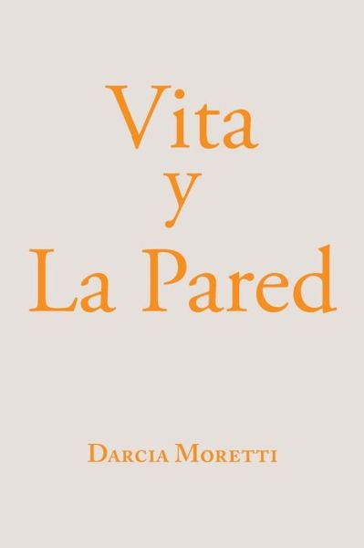 Vita Y La Pared - Darcia Moretti - Livros - Xlibris Us - 9781984566430 - 15 de janeiro de 2019