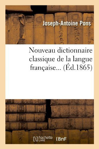 Nouveau Dictionnaire Classique de la Langue Francaise (Ed.1865) - Langues - Joseph-Antoine Pons - Books - Hachette Livre - BNF - 9782012754430 - June 1, 2012