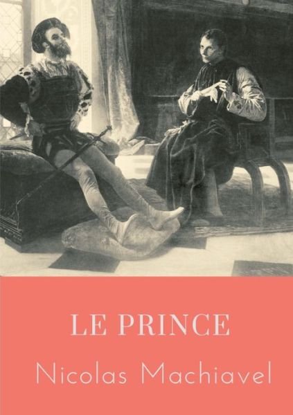 Cover for Nicolas Machiavel · Le Prince: un traite politique ecrit au debut du XVIe siecle par Nicolas Machiavel, homme politique et ecrivain florentin, qui montre comment devenir prince et le rester, analysant des exemples de l'histoire antique et de l'histoire italienne de l'epoque. (Pocketbok) (2020)