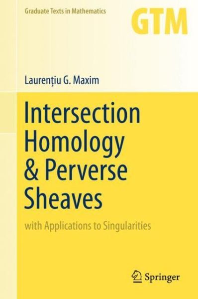 Cover for Laurentiu G. Maxim · Intersection Homology &amp; Perverse Sheaves: with Applications to Singularities - Graduate Texts in Mathematics (Hardcover Book) [1st ed. 2019 edition] (2019)