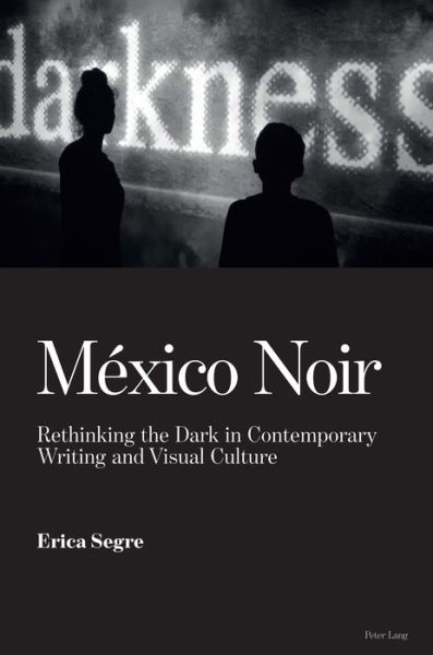 Cover for Erica Segre · Mexico Noir: Rethinking the Dark in Contemporary Writing and Visual Culture (Hardcover Book) [New edition] (2019)