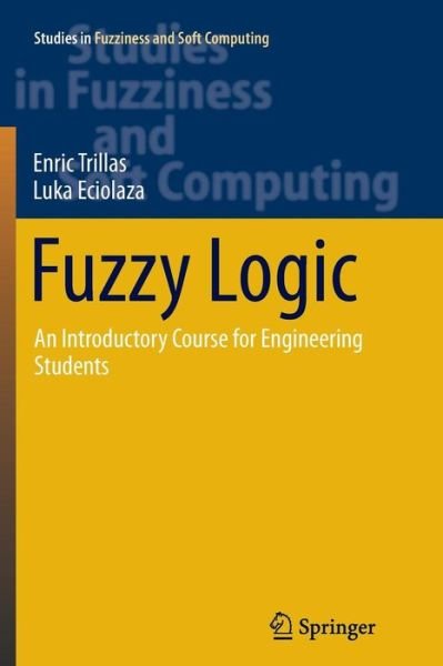 Cover for Enric Trillas · Fuzzy Logic: An Introductory Course for Engineering Students - Studies in Fuzziness and Soft Computing (Paperback Bog) [Softcover reprint of the original 1st ed. 2015 edition] (2016)