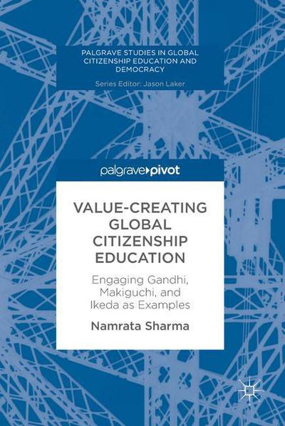 Cover for Namrata Sharma · Value-Creating Global Citizenship Education: Engaging Gandhi, Makiguchi, and Ikeda as Examples - Palgrave Studies in Global Citizenship Education and Democracy (Hardcover Book) [1st ed. 2018 edition] (2018)