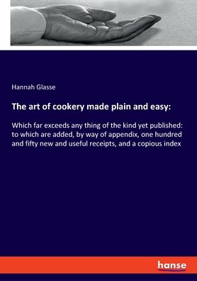 Cover for Glasse Hannah Glasse · The art of cookery made plain and easy: :Which far exceeds any thing of the kind yet published: to which are added, by way of appendix, one hundred and fifty new and useful receipts, and a copious index (Paperback Book) (2020)