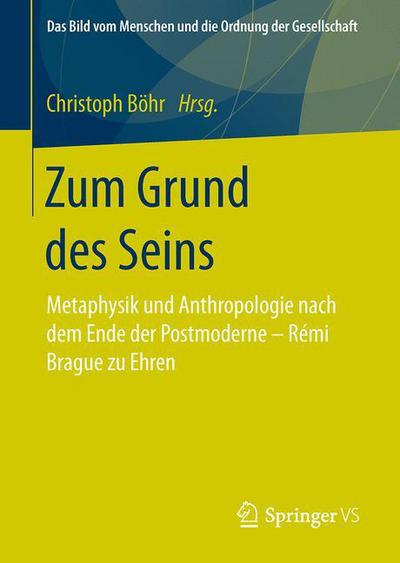 Cover for Zum Grund Des Seins: Metaphysik Und Anthropologie Nach Dem Ende Der Postmoderne - Remi Brague Zu Ehren - Bild Vom Menschen Und die Ordnung der Gesellschaft (Hardcover Book) [1. Aufl. 2017 edition] (2016)