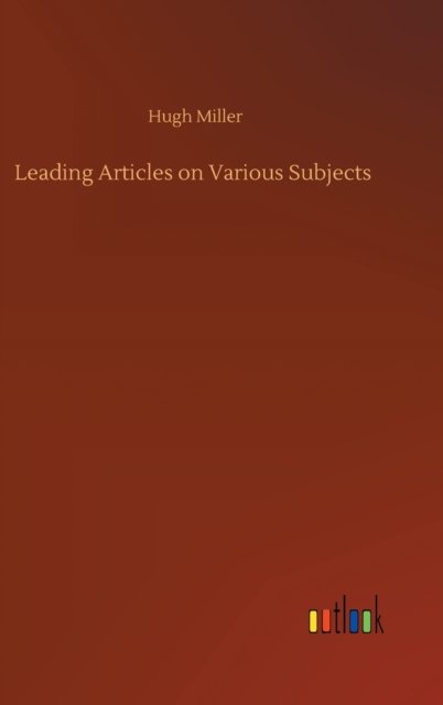 Leading Articles on Various Subjects - Hugh Miller - Bücher - Outlook Verlag - 9783752437430 - 15. August 2020
