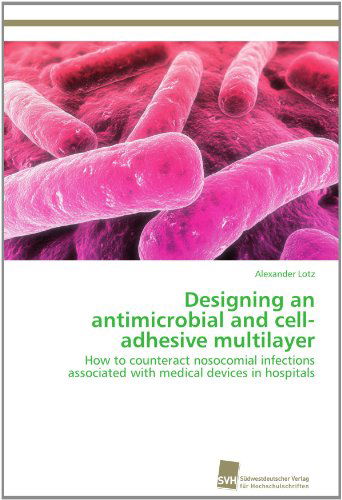 Cover for Alexander Lotz · Designing an Antimicrobial and Cell-adhesive Multilayer: How to Counteract Nosocomial Infections Associated with Medical Devices in Hospitals (Paperback Book) (2012)