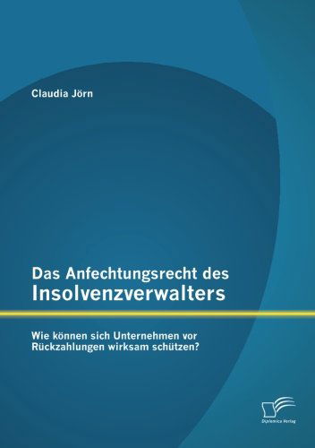 Cover for Claudia Jörn · Das Anfechtungsrecht Des Insolvenzverwalters - Wie Können Sich Unternehmen Vor Rückzahlungen Wirksam Schützen? (Paperback Book) [German edition] (2012)