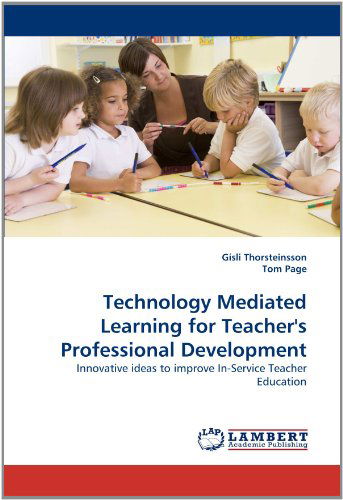 Technology Mediated Learning for Teacher's Professional Development: Innovative Ideas to Improve In-service Teacher Education - Tom Page - Livros - LAP LAMBERT Academic Publishing - 9783843380430 - 1 de dezembro de 2010