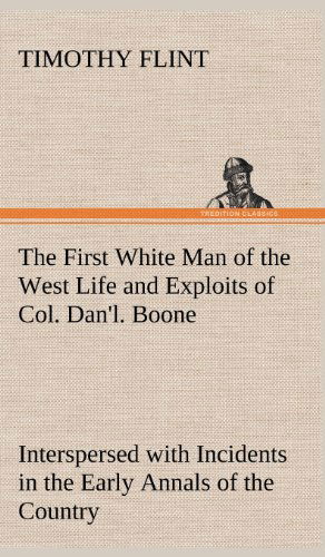 Cover for Timothy Flint · The First White Man of the West Life and Exploits of Col. Dan'l. Boone, the First Settler of Kentucky; Interspersed with Incidents in the Early Annals (Gebundenes Buch) (2012)