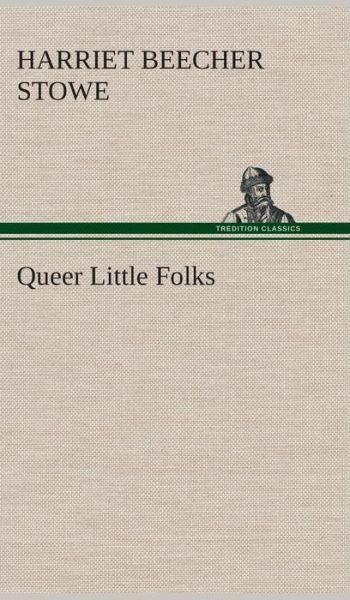 Cover for Harriet Beecher Stowe · Queer Little Folks (Inbunden Bok) (2013)