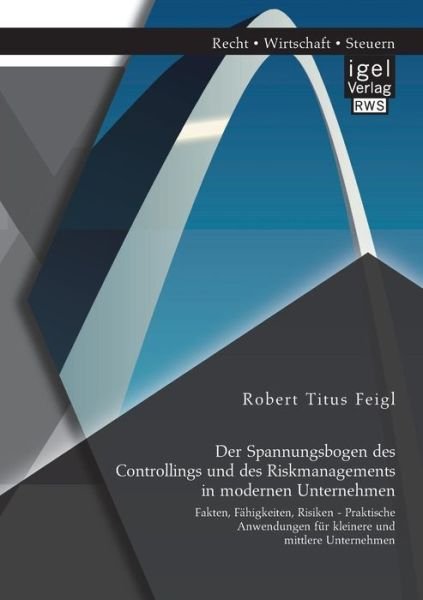 Cover for Robert Titus Feigl · Der Spannungsbogen Des Controllings Und Des Riskmanagements in Modernen Unternehmen: Fakten, Fahigkeiten, Risiken - Praktische Anwendungen Fur Kleiner (Paperback Book) [German edition] (2014)