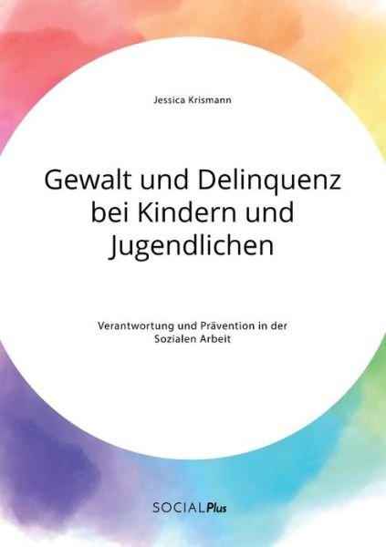Cover for Jessica Krismann · Gewalt und Delinquenz bei Kindern und Jugendlichen. Verantwortung und Pravention in der Sozialen Arbeit (Paperback Book) (2020)