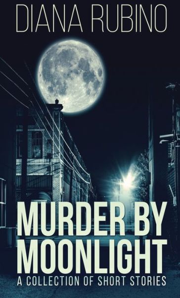 Cover for Diana Rubino · Murder By Moonlight: A Collection Of Short Stories (Hardcover Book) (2021)