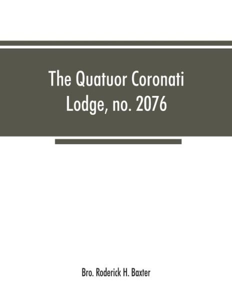 Cover for Bro Roderick H Baxter · The Quatuor Coronati Lodge, no.2076, of ancient, free and accepted masons, London (Paperback Book) (2019)