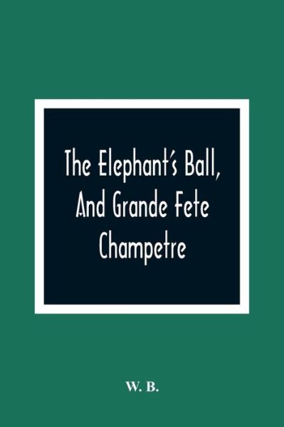 Cover for W B · The Elephant'S Ball, And Grande Fete Champetre (Paperback Book) (2021)