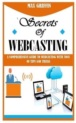 Cover for Max Griffin · Secrets of Webcasting: A Comprehensive Guide to Webcasting with Tons of Tips and Tricks (Pocketbok) (2021)