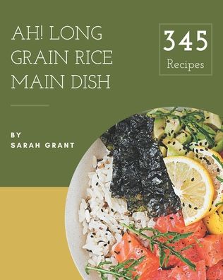 Cover for Sarah Grant · Ah! 345 Long Grain Rice Main Dish Recipes (Paperback Book) (2020)