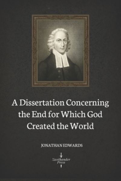 Cover for Jonathan Edwards · A Dissertation Concerning the End for Which God Created the World (Illustrated) (Paperback Book) (2021)