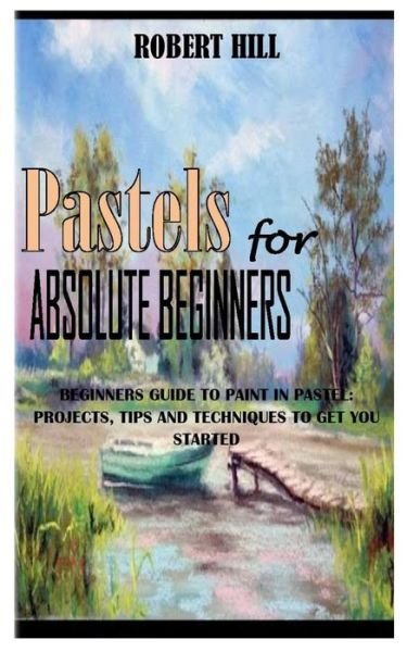 Cover for Robert Hill · PASTELs FOR ABSOLUTE BEGINNERS (Taschenbuch) (2021)