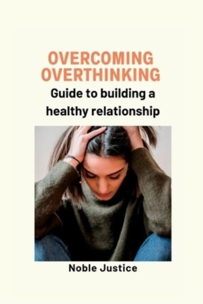 Cover for Noble Justice · Overcoming overthinking: Guide to building a healthy relationship (Paperback Bog) (2022)
