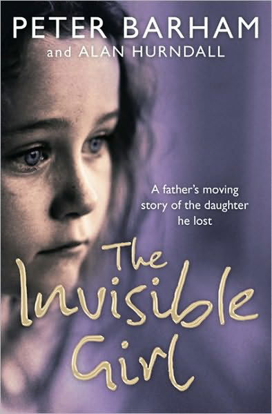 Cover for Barham, Peter (Psychologist, Social Historian of Mental Health) · Invisible Girl: a Father's Heart-breaking Story of the Daughter He Lost (Paperback Book) (2006)