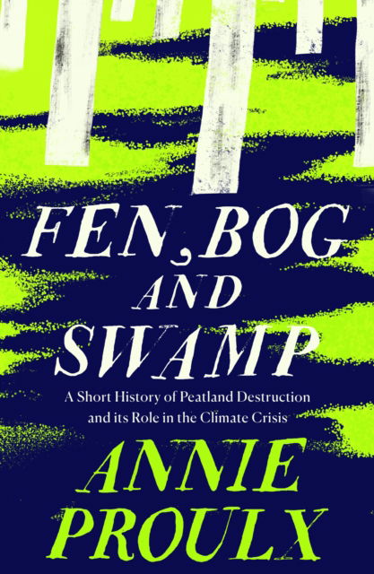 Cover for Annie Proulx · Fen, Bog and Swamp: A Short History of Peatland Destruction and its Role in the Climate Crisis (Pocketbok) (2023)