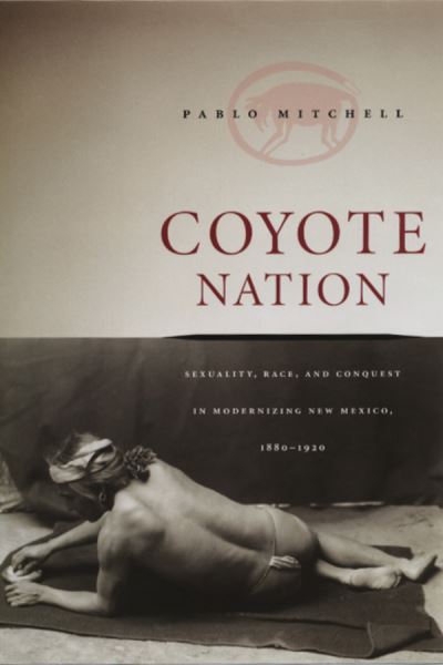 Cover for Pablo Mitchell · Coyote Nation: Sexuality, Race, and Conquest in Modernizing New Mexico, 1880-1920 - Worlds of Desire: The Chicago Series on Sexuality, Gender, and Culture (Taschenbuch) [2nd edition] (2005)