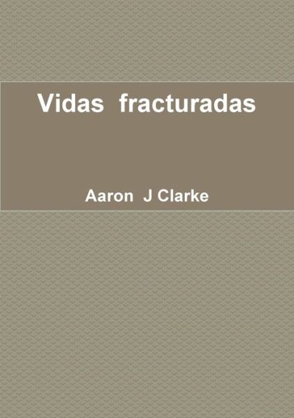 Vidas fracturadas - Aaron J Clarke - Books - Lulu.com - 9780244013431 - June 11, 2017