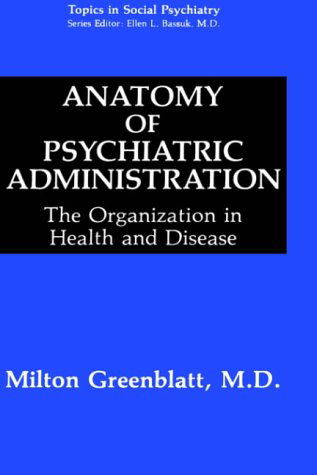 Cover for Milton Greenblatt · Anatomy of Psychiatric Administration: The Organization in Health and Disease - Topics in Social Psychiatry (Hardcover Book) [1992 edition] (1992)