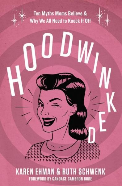Hoodwinked: Ten Myths Moms Believe and   Why We All Need To Knock It Off - Karen Ehman - Livros - Zondervan - 9780310343431 - 3 de dezembro de 2015