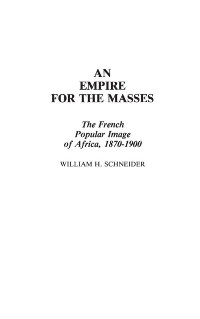 Cover for William H. Schneider · An Empire for the Masses: The French Popular Image of Africa, 1870-1900 (Hardcover Book) (1982)