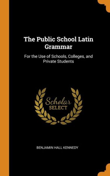 Cover for Benjamin Hall Kennedy · The Public School Latin Grammar (Hardcover Book) (2018)