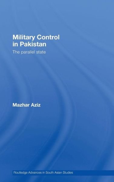 Military Control in Pakistan: The Parallel State - Routledge Advances in South Asian Studies - Mazhar Aziz - Books - Taylor & Francis Ltd - 9780415437431 - October 24, 2007