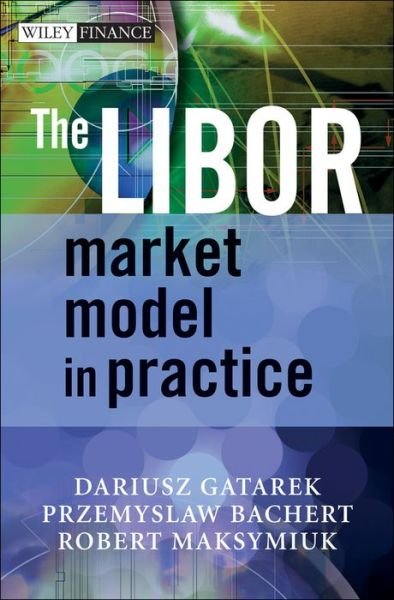 Cover for Gatarek, Dariusz (Glencore UK Ltd., London, UK) · The LIBOR Market Model in Practice - The Wiley Finance Series (Hardcover Book) (2006)
