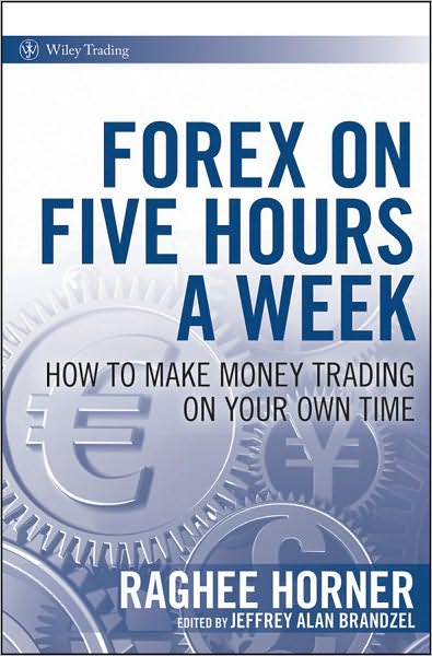 Cover for Raghee Horner · Forex on Five Hours a Week: How to Make Money Trading on Your Own Time - Wiley Trading (Hardcover Book) (2010)