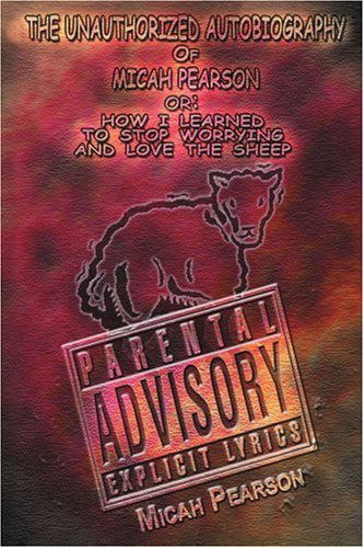 Cover for Micah Pearson · The Unauthorized Autobiography of Micah Pearson: Or: How I Learned to Stop Worrying and Love the Sheep (Paperback Book) (2003)