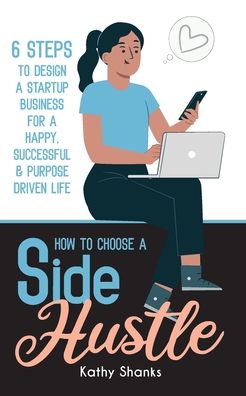 Cover for Kathy Shanks · How to Choose a Side Hustle: 6 Steps to Design a Startup Business for a Happy, Successful and Purpose Driven Life (Paperback Book) (2021)