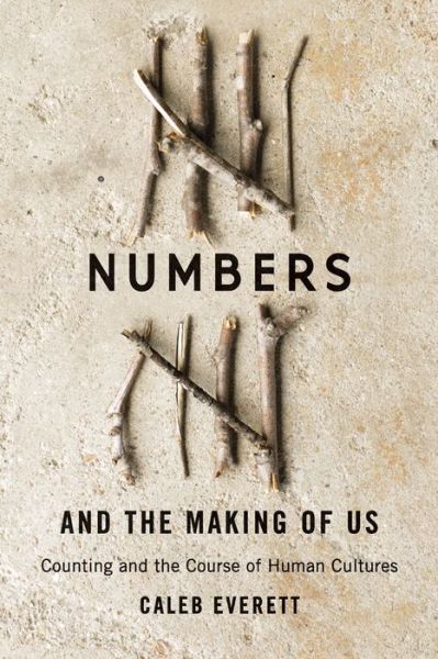 Cover for Caleb Everett · Numbers and the Making of Us: Counting and the Course of Human Cultures (Hardcover Book) (2017)