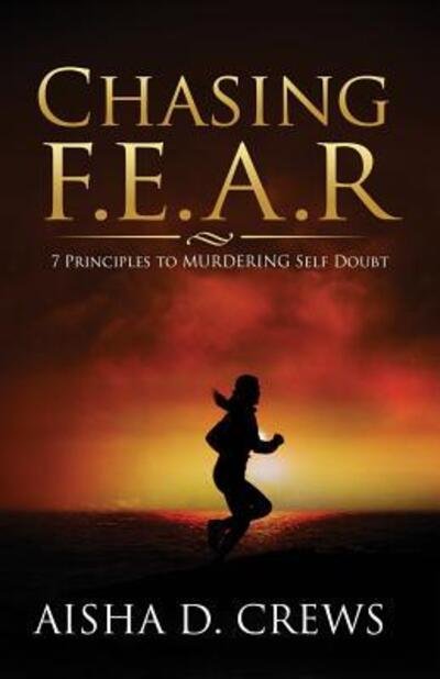 Cover for Aisha D Crews · Chasing F.E.A.R. : 7 Principles to Murder Self Doubt (Pocketbok) (2017)
