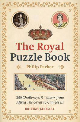 The Royal Puzzle Book: 300 Challenges and Teasers from Alfred the Great to Charles III - Philip Parker - Books - British Library Publishing - 9780712354431 - April 13, 2023