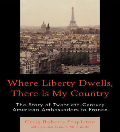 Cover for Craig Roberts Stapleton · Where Liberty Dwells, There Is My Country: The Story of Twentieth-Century American Ambassadors to France (Paperback Book) (2010)