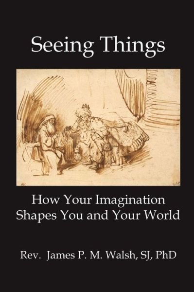 Cover for James P.M. Walsh · SEEING THINGS How Your Imagination Shapes You and Your World (Paperback Book) (2015)